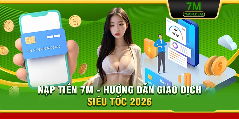 Nạp Tiền 7M - Hướng Dẫn Giao Dịch Siêu Tốc 2026
